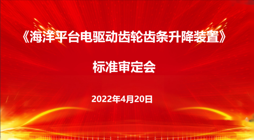 精銦海工主編的團體標準《海洋平臺電驅動齒輪齒條升降裝置》 順利通過